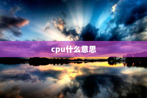 cpu什么意思 cpu是什么意思？