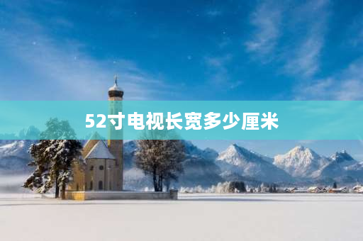 52寸电视长宽多少厘米 52寸等于多少厘米？