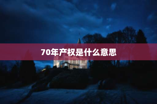 70年产权是什么意思 70年产权的意思？