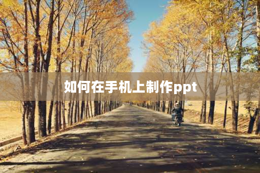 如何在手机上制作ppt 教师ppt怎么用手机做？