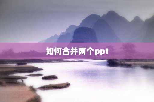 如何合并两个ppt 怎样将俩个PPT合并在一起？