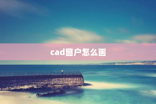 cad窗户怎么画 cad如何画柱子和门窗？