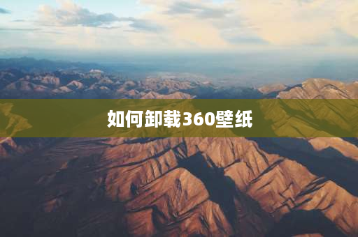 如何卸载360壁纸 360屏保广告怎么彻底关闭？