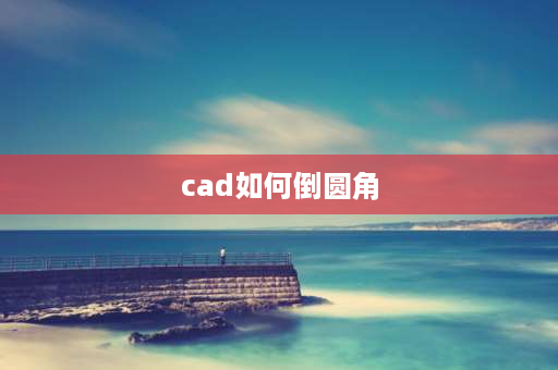 cad如何倒圆角 怎么把cad倒圆角方向改变？