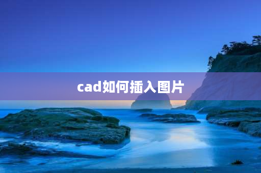 cad如何插入图片 cad插入图片快捷命令？