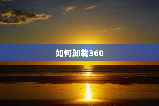 如何卸载360 360的文件怎么卸载？