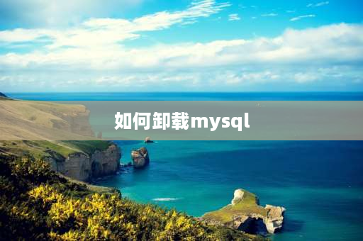 如何卸载mysql 怎么完全卸载mysql？