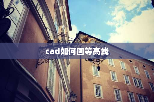 cad如何画等高线 等高线地形图怎么做？