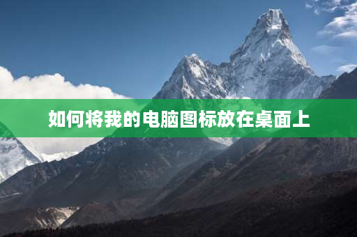 如何将我的电脑图标放在桌面上 怎么把电脑桌面上的图标放在屏幕下方？