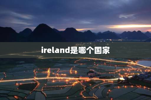 ireland是哪个国家 ireland在荷兰吗？