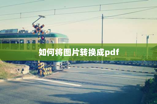 如何将图片转换成pdf 如何将图片转换成PDF格式？