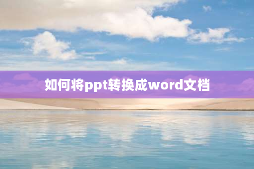 如何将ppt转换成word文档 ppt中的文字如何转成文档呢？