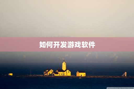 如何开发游戏软件 游戏软件怎么设计？