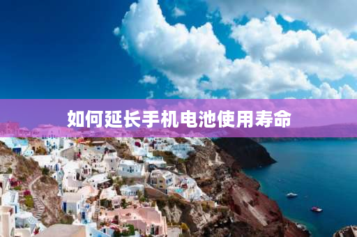 如何延长手机电池使用寿命 手机电池蓄电时间不长了，有什么办法可以让它变长一些呢？