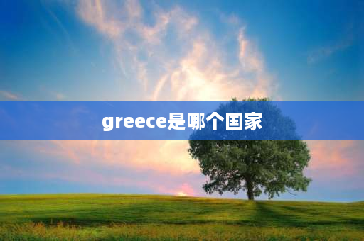 greece是哪个国家 古希腊有哪些国家？