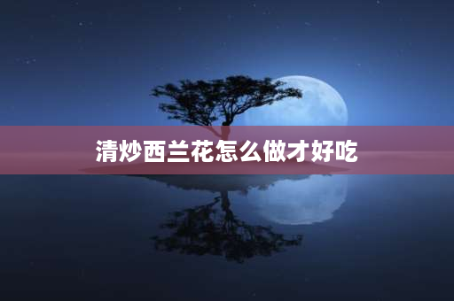 清炒西兰花怎么做才好吃 怎么炒西兰花家常做法？