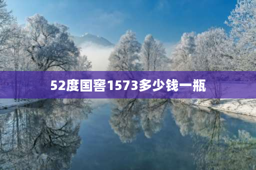 52度国窖1573多少钱一瓶 1573最低价多少？