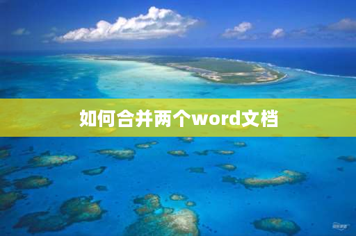 如何合并两个word文档 如何将三个word文档合为一个？