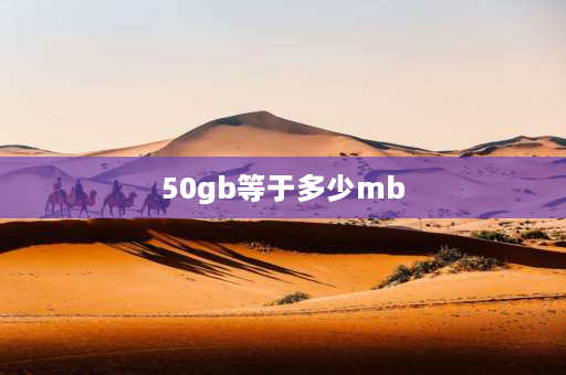 50gb等于多少mb 50G等于多少MB？