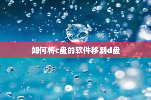 如何将c盘的软件移到d盘 怎么把应用改到d盘？