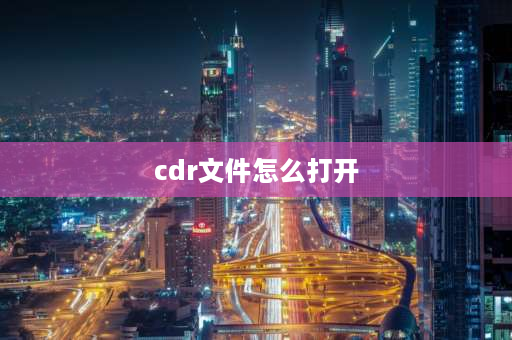 cdr文件怎么打开 cdr文件是什么，怎么打开cdr文件？