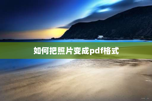 如何把照片变成pdf格式 如何将图片扫描为PDF？