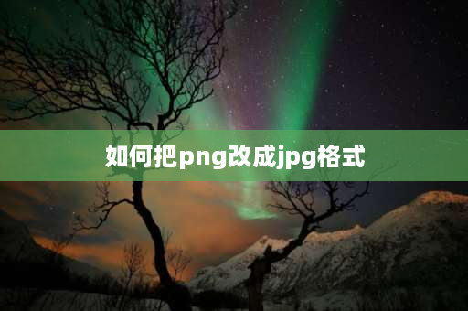 如何把png改成jpg格式 怎么把图片PNG格式改为JPG格式？