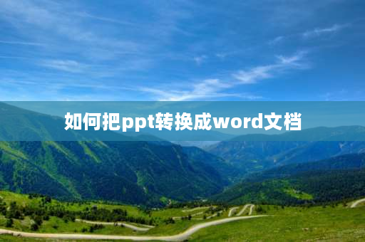 如何把ppt转换成word文档 ppt怎么转化为word形式？