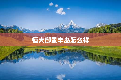 恒大御景半岛怎么样 牟平恒大御景半岛为什么便宜？