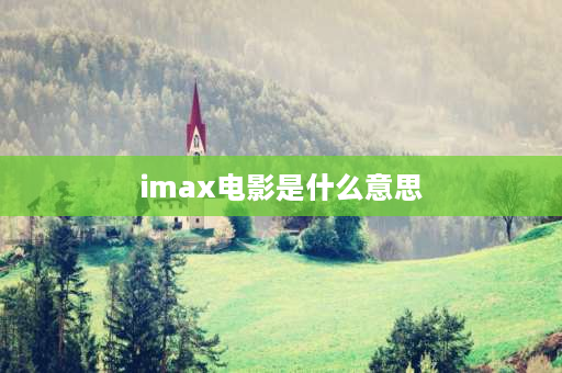 imax电影是什么意思 IMAX电影是什么？