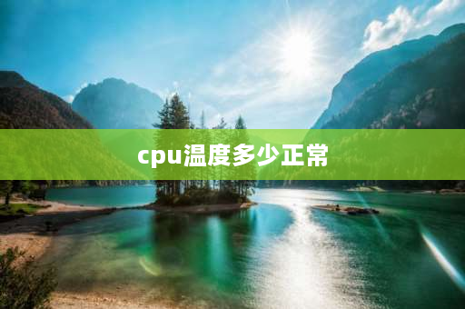 cpu温度多少正常 cpu温度多少度正常？