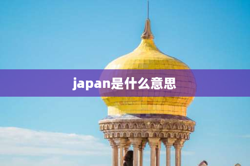 japan是什么意思 Japan这个词怎么来的？