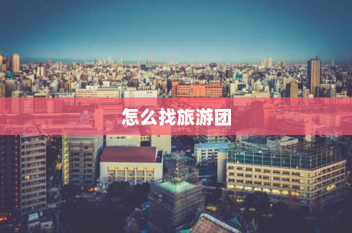 怎么找旅游团 旅游跟团怎么找团？