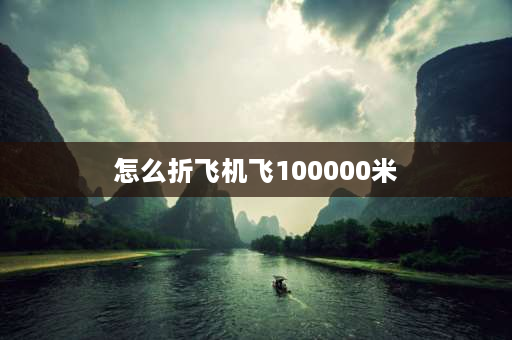 怎么折飞机飞100000米 怎么折飞机飞100000米？