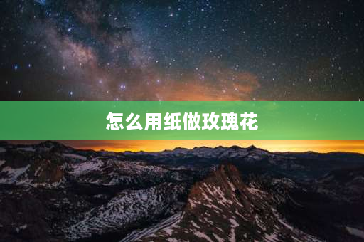 怎么用纸做玫瑰花 如何手工折出漂亮的玫瑰花？ 