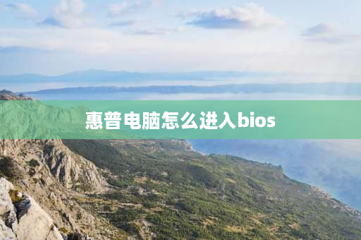 惠普电脑怎么进入bios 惠普笔记本怎么进入bios设置？