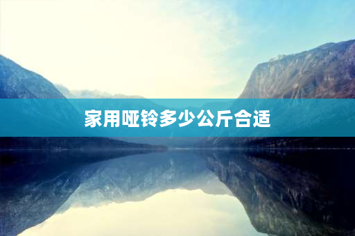 家用哑铃多少公斤合适 哑铃多少公斤合适？