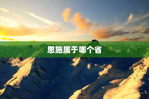 恩施属于哪个省 湖北恩施市属于什么地方？