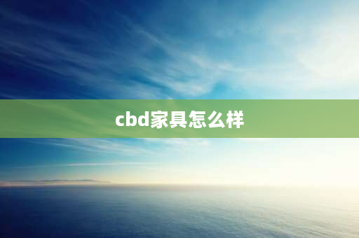 cbd家具怎么样 cbd家具属于什么档次？