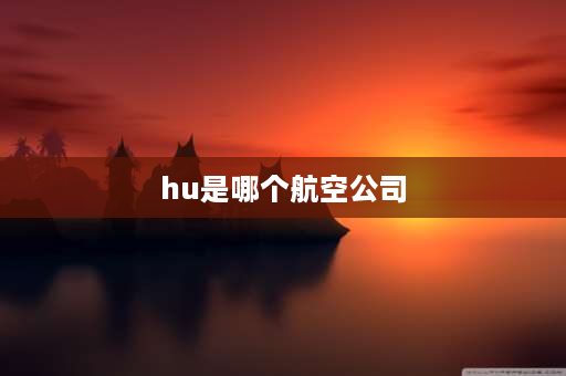 hu是哪个航空公司 cz代表哪个航空公司？