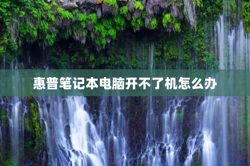 惠普笔记本电脑开不了机怎么办 惠普笔记本电脑开不了机怎么办进不了桌面？