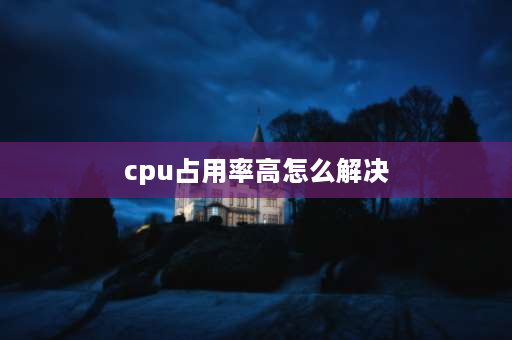 cpu占用率高怎么解决 cpu占用率过高是怎么引起？