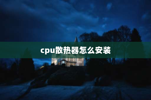 cpu散热器怎么安装 双风扇的CPU散热器怎么安装？