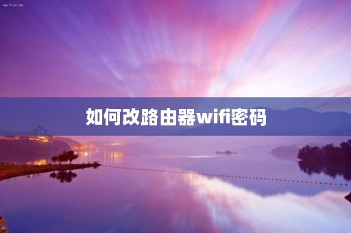 如何改路由器wifi密码 360路由器怎么改wi-fi密码？