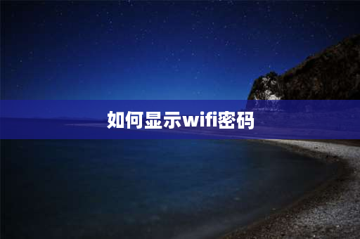 如何显示wifi密码 家里wifi密码怎么显示出来？