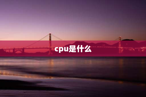 cpu是什么 CPU多少纳米指的是什么？