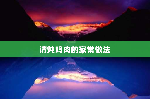 清炖鸡肉的家常做法 一品清炖土鸡的做法？