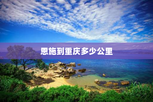 恩施到重庆多少公里 恩施到重庆要经过哪些城市？