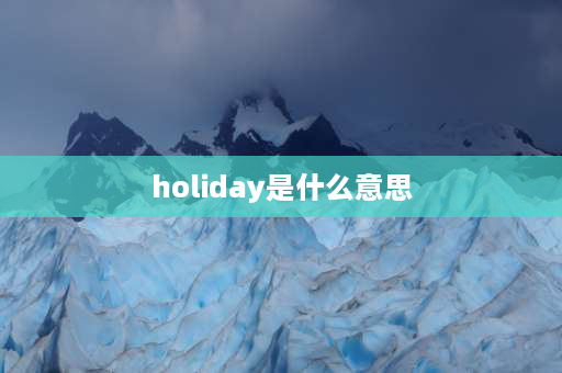 holiday是什么意思 holiday怎么快速记忆？