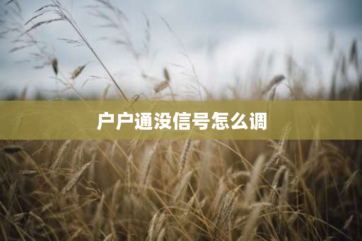 户户通没信号怎么调 户户通没信号怎么调试？